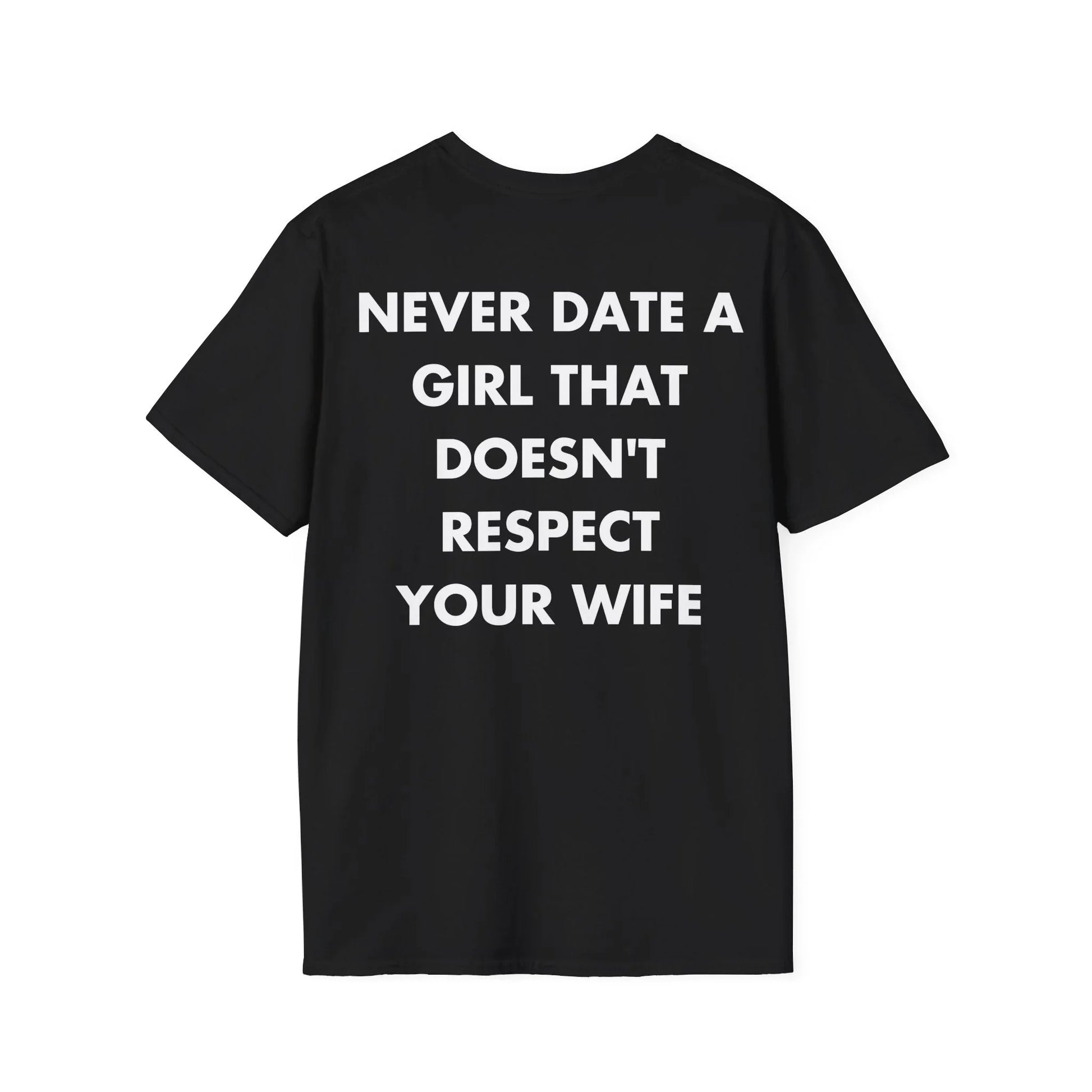 NEVER DATE A GIRL THAT DOESN'T RESPECT YOUR WIFE - Everything I Love - Unisex T-Shirt - Back Print - STREET STYLE