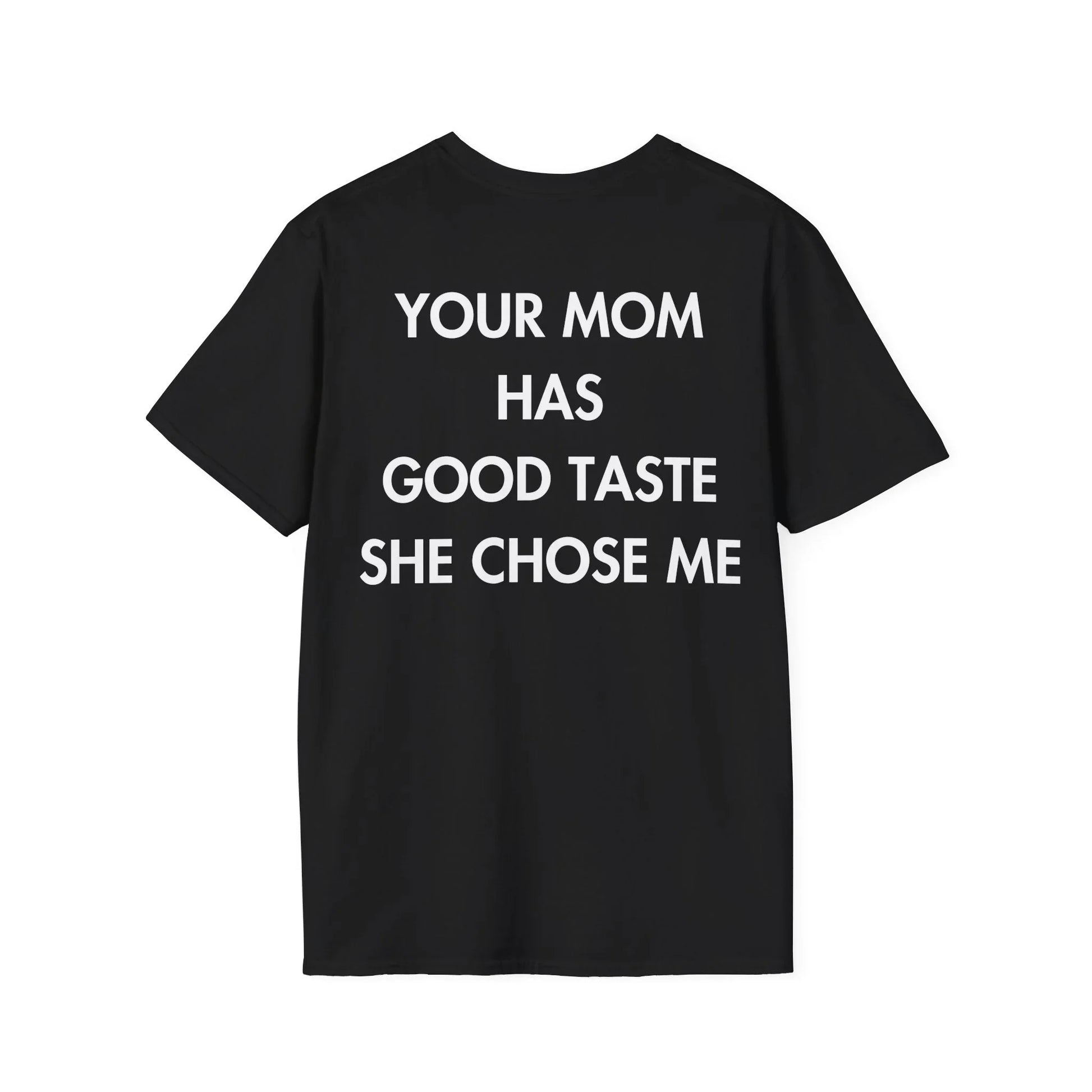 YOUR MOM HAS GOOD TASTE SHE CHOSE ME - Everything I Love - Unisex T-Shirt - Back Print - STREET STYLE