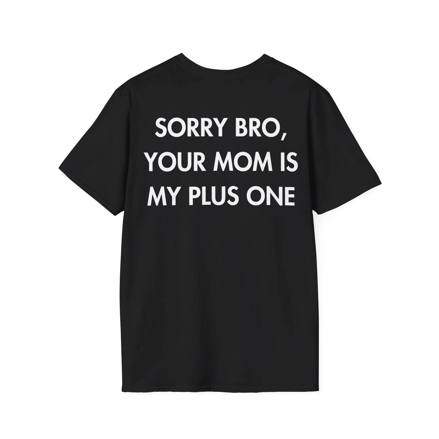 SORRY BRO, YOUR MOM IS MY PLUS ONE - Everything I Love - Unisex T-Shirt - Back Print - STREET STYLE