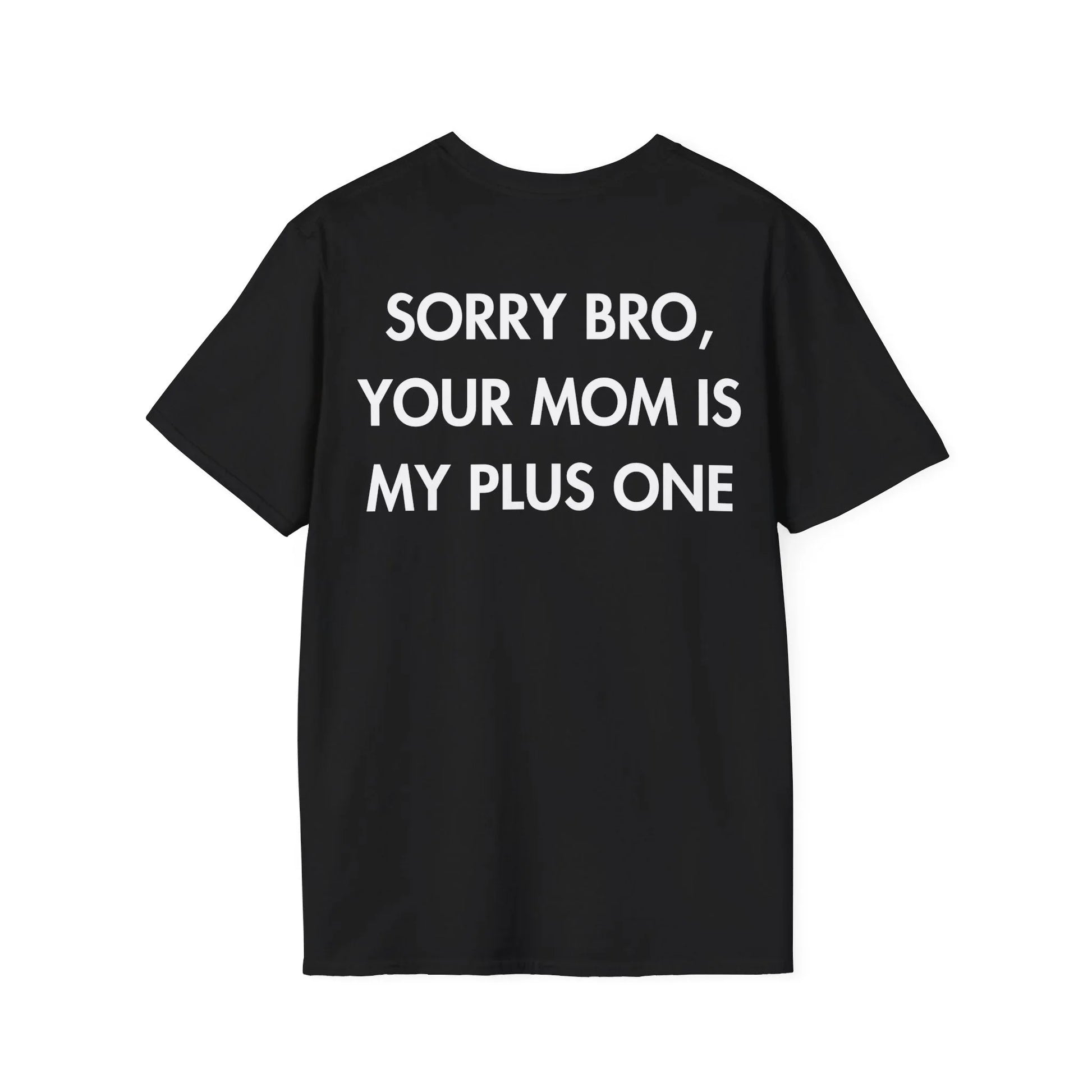 SORRY BRO, YOUR MOM IS MY PLUS ONE - Everything I Love - Unisex T-Shirt - Back Print - STREET STYLE