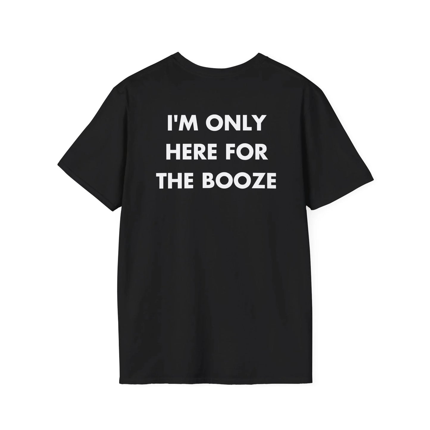 I'M ONLY HERE FOR THE BOOZE - Everything I Love - Unisex T-Shirt - Back Print - STREET STYLE
