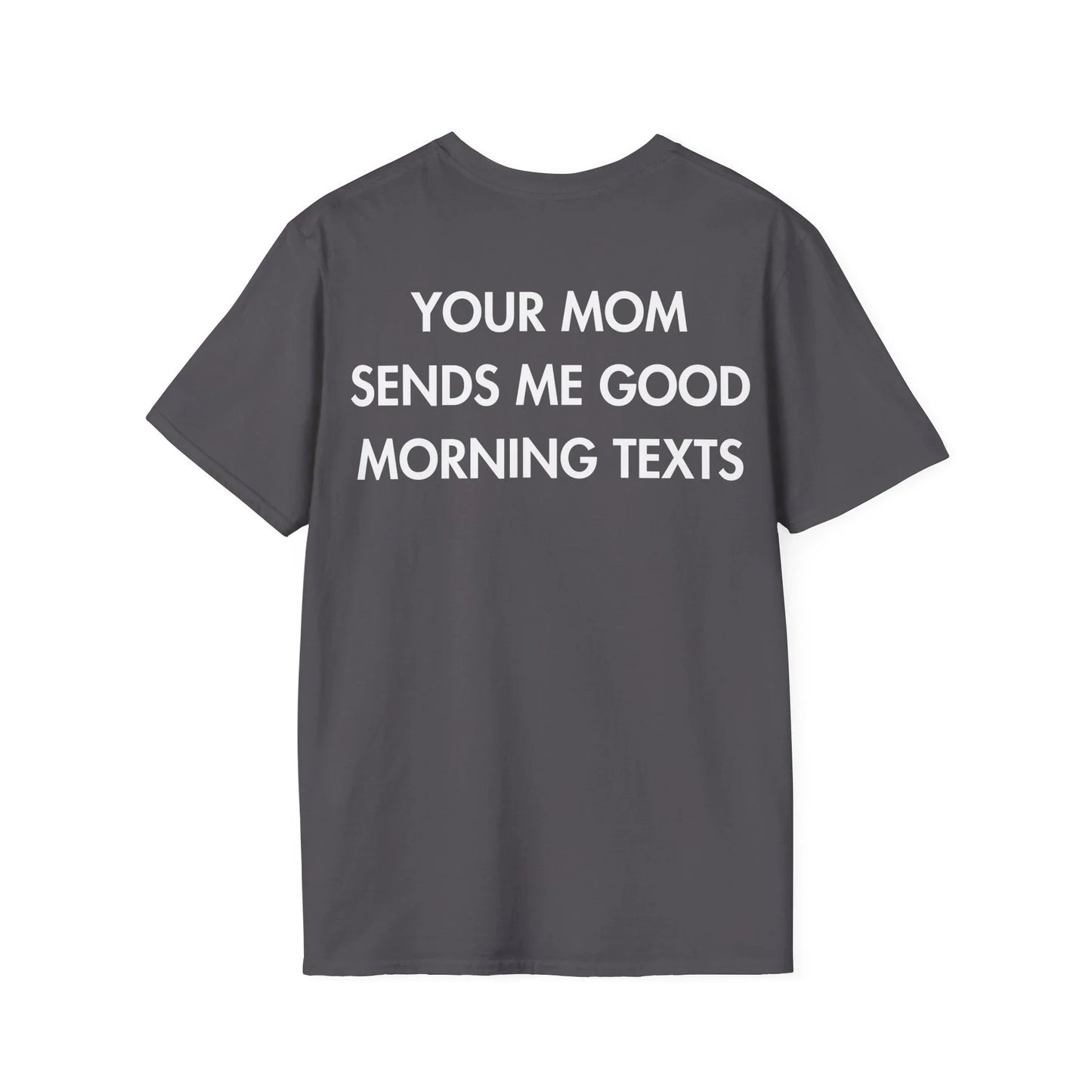 YOUR MOM SENDS ME GOOD MORNING TEXTS - Everything I Love - Unisex T-Shirt - Back Print - STREET STYLE