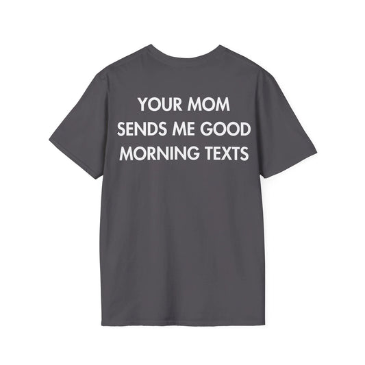 YOUR MOM SENDS ME GOOD MORNING TEXTS - Everything I Love - Unisex T-Shirt - Back Print - STREET STYLE