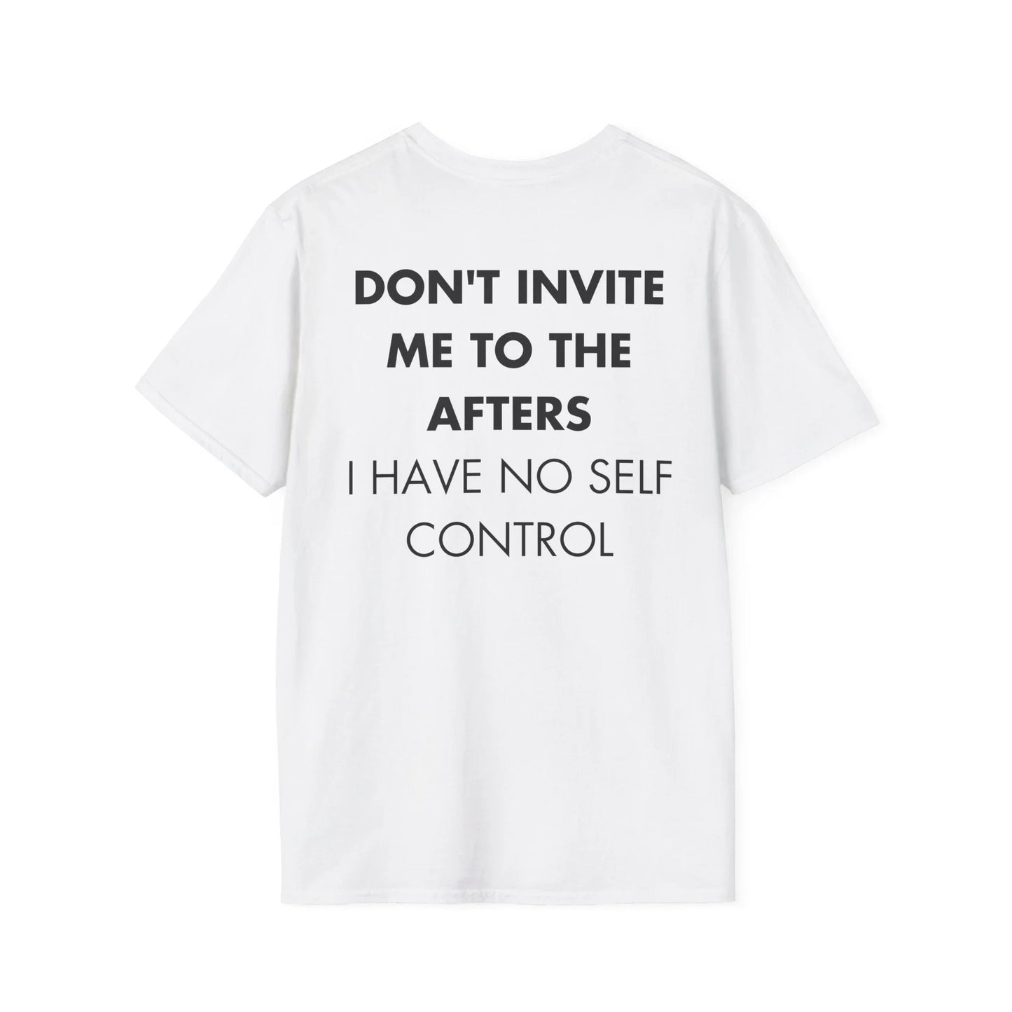 DON'T INVITE ME TO THE AFTERS I HAVE NO SELF CONTROL - Everything I Love - Unisex T-Shirt - Back Print - STREET STYLE