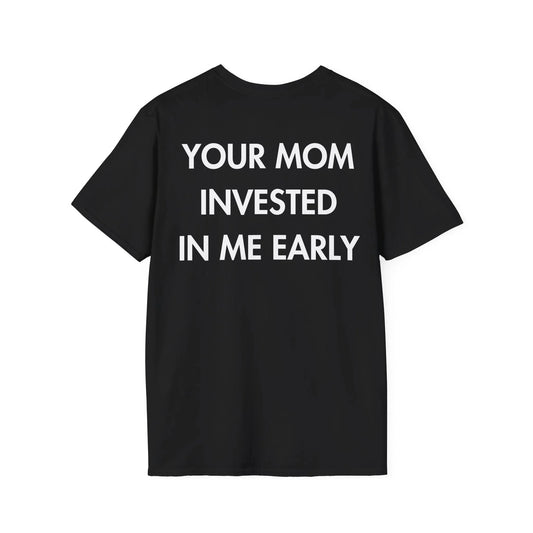 YOUR MOM INVESTED IN ME EARLY - Everything I Love - Unisex T-Shirt - Back Print - STREET STYLE
