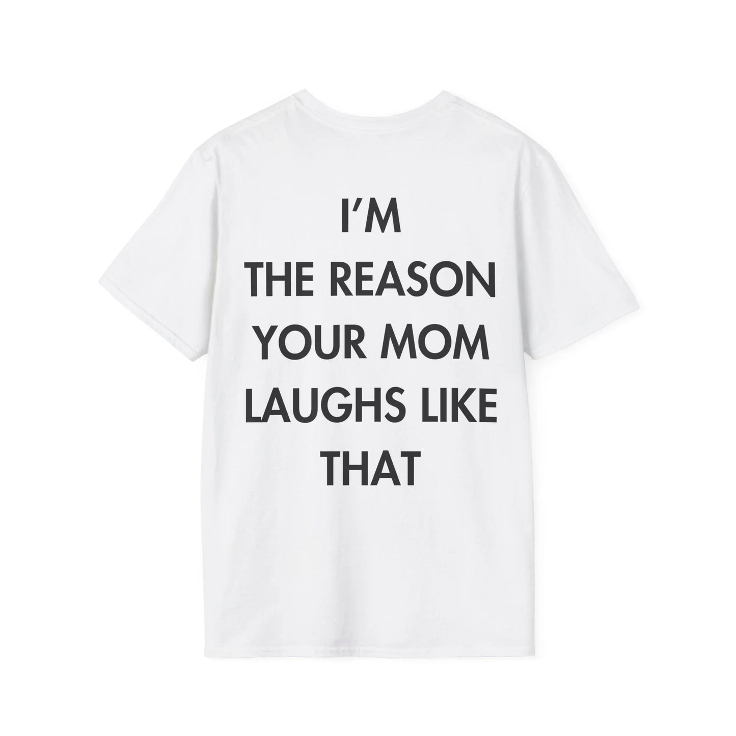 I’M THE REASON YOUR MOM LAUGHS LIKE THAT - Everything I Love - Unisex T-Shirt - Back Print - STREET STYLE