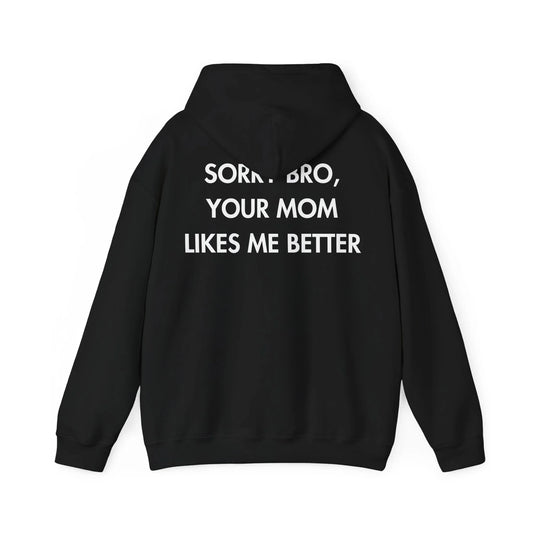 SORRY BRO, YOUR MOM LIKES ME BETTER - Everything I Love - Unisex Hoodie - STREET STYLE
