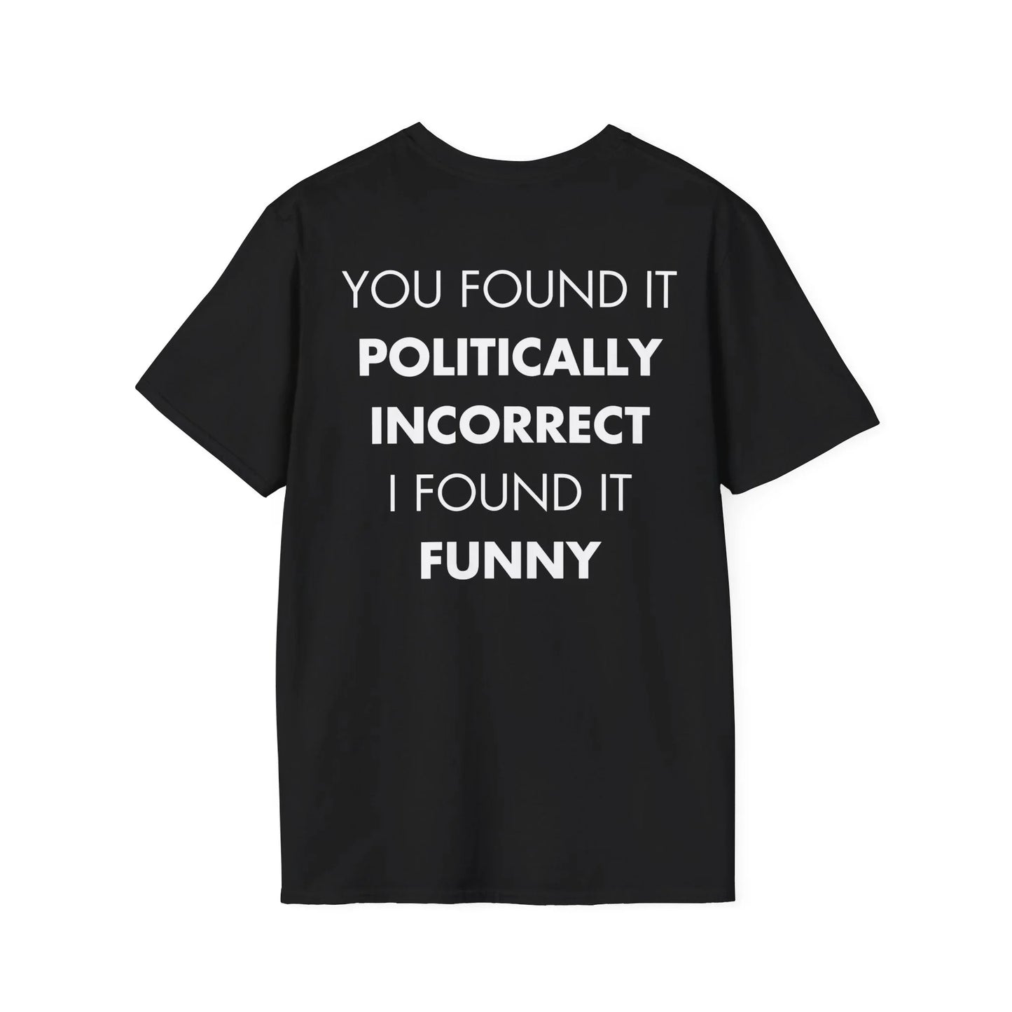 YOU FOUND IT POLITICALLY INCORRECT I FOUND IT FUNNY - Everything I Love - Unisex T-Shirt - Back Print - STREET STYLE