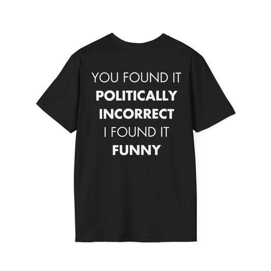 YOU FOUND IT POLITICALLY INCORRECT I FOUND IT FUNNY - Everything I Love - Unisex T-Shirt - Back Print - STREET STYLE