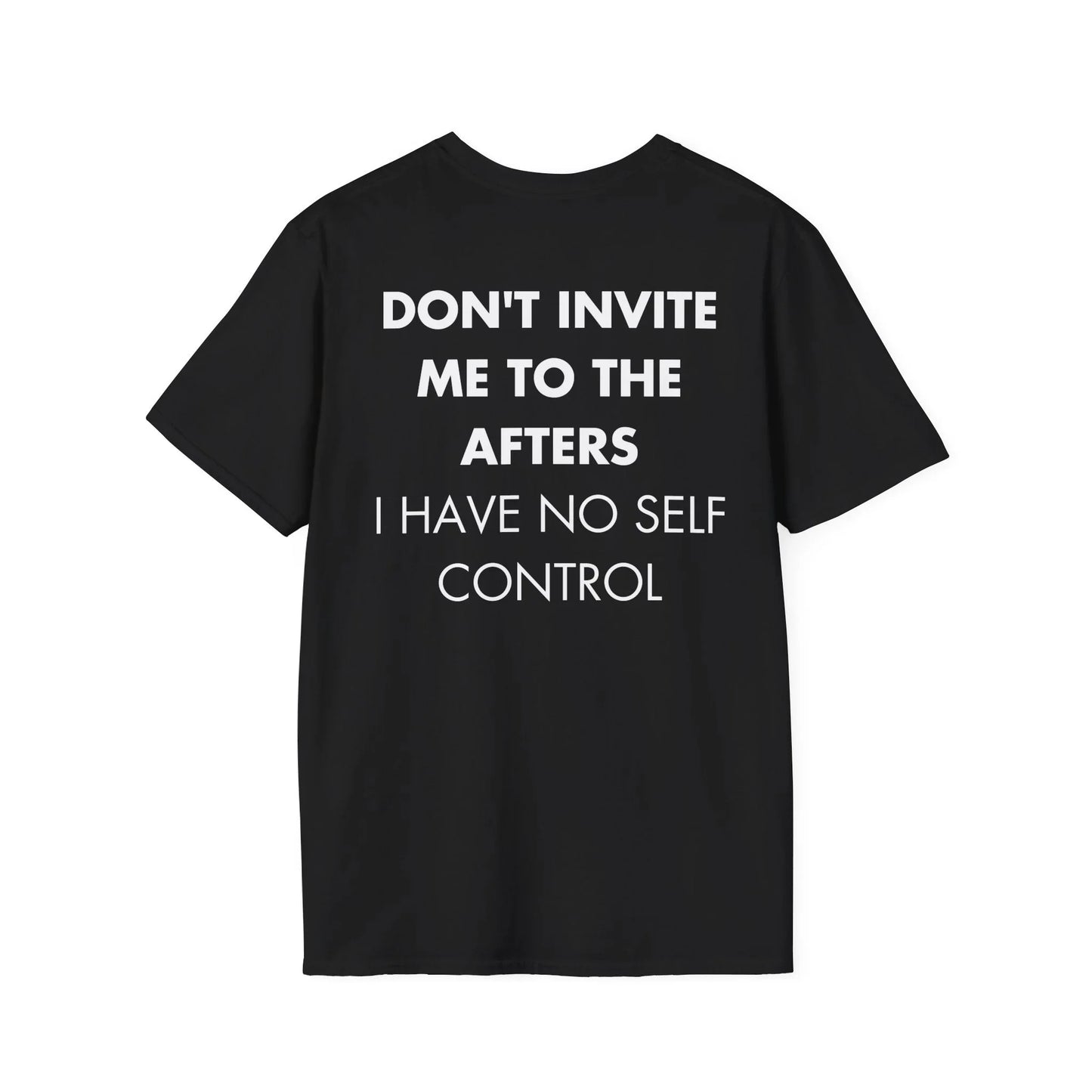 DON'T INVITE ME TO THE AFTERS I HAVE NO SELF CONTROL - Everything I Love - Unisex T-Shirt - Back Print - STREET STYLE