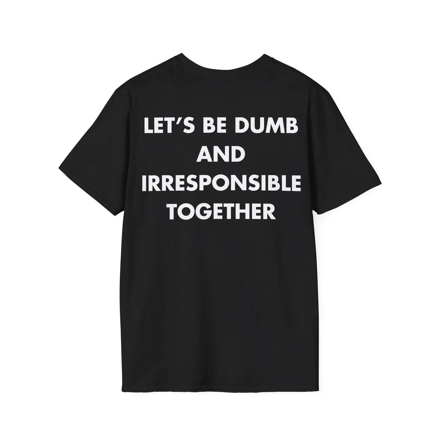 LET’S BE DUMB AND IRRESPONSIBLE TOGETHER - Everything I Love - Unisex T-Shirt - Back Print - STREET STYLE