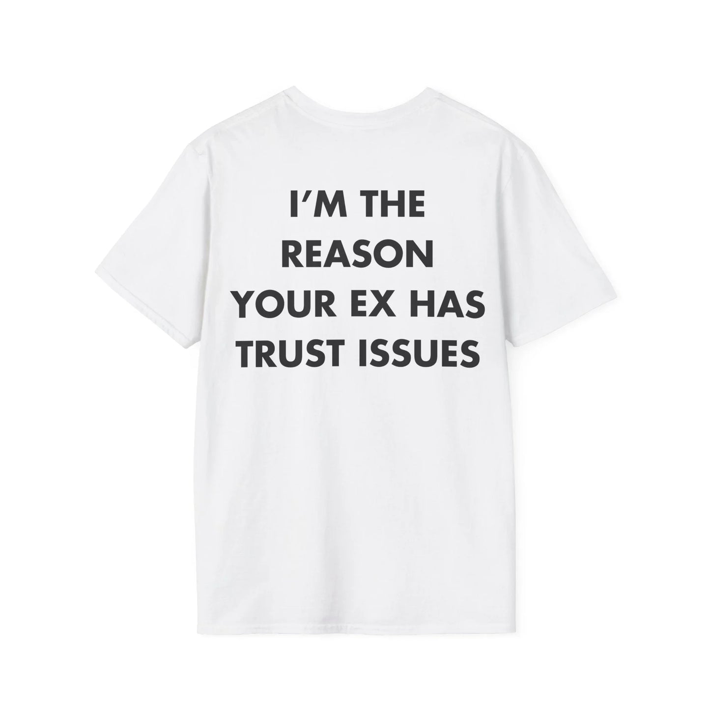 I’M THE REASON YOUR EX HAS TRUST ISSUES - Everything I Love - Unisex T-Shirt - Back Print - STREET STYLE
