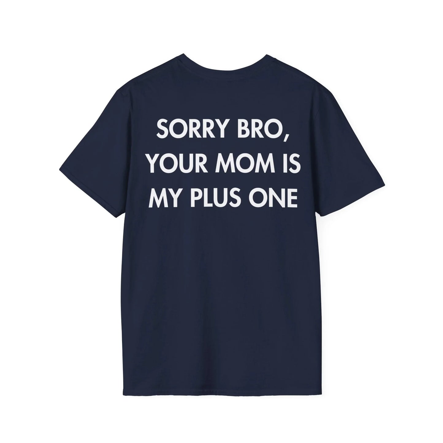 SORRY BRO, YOUR MOM IS MY PLUS ONE - Everything I Love - Unisex T-Shirt - Back Print - STREET STYLE