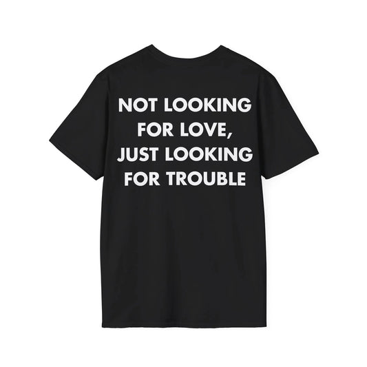 NOT LOOKING FOR LOVE, JUST LOOKING FOR TROUBLE - Everything I Love - Unisex T-Shirt - Back Print - STREET STYLE