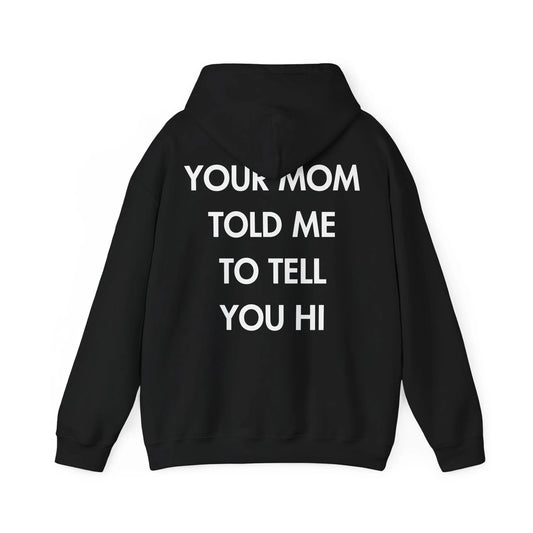 YOUR MOM TOLD ME TO TELL YOU HI - Everything I Love - Unisex Hoodie - STREET STYLE