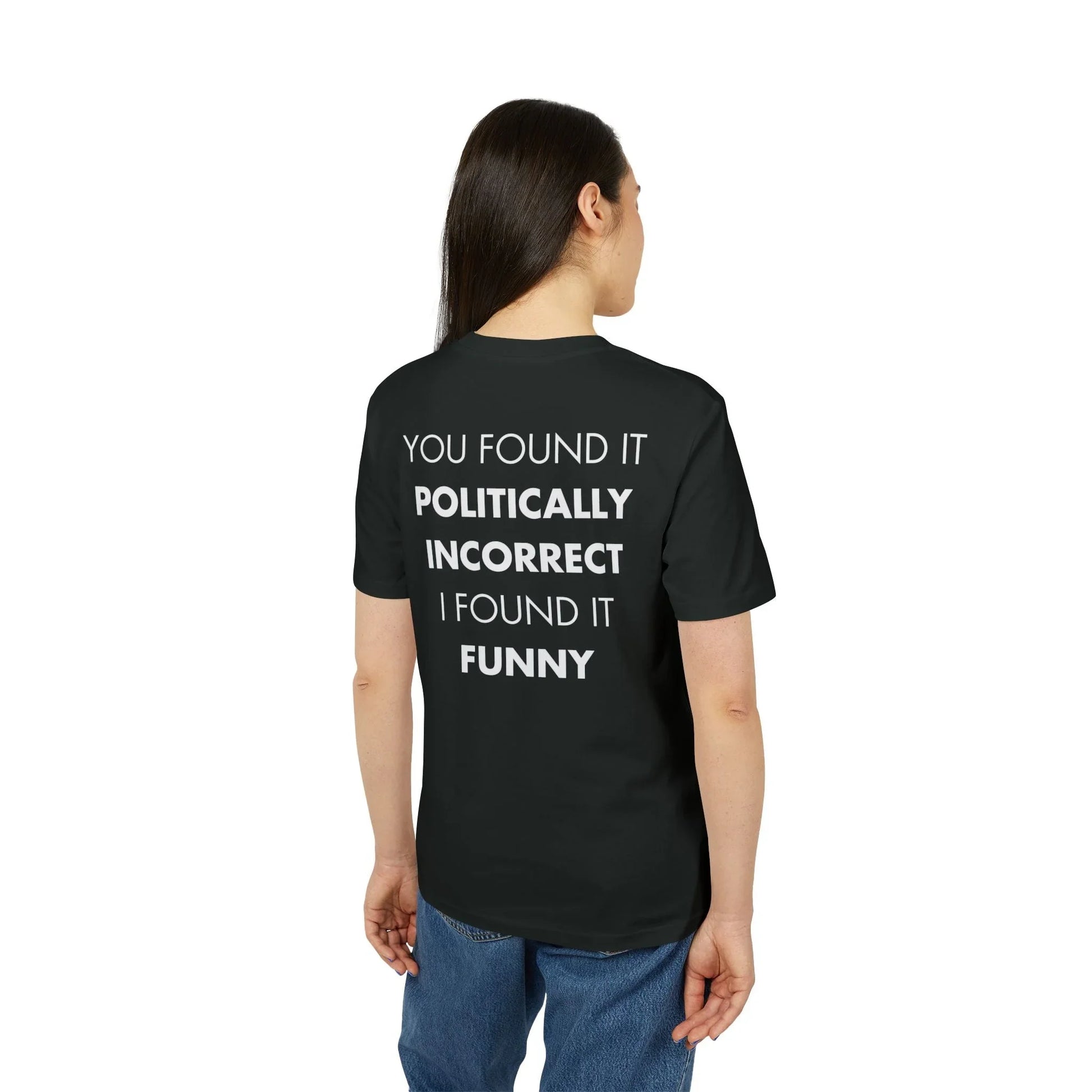 You found it politically incorrect I found it funny - Everything I Love - Premium Bio Unisex T-Shirt - Back Print - STREET STYLE