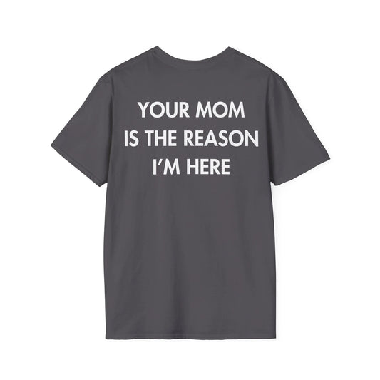YOUR MOM IS THE REASON I’M HERE - Everything I Love - Unisex T-Shirt - Back Print - STREET STYLE