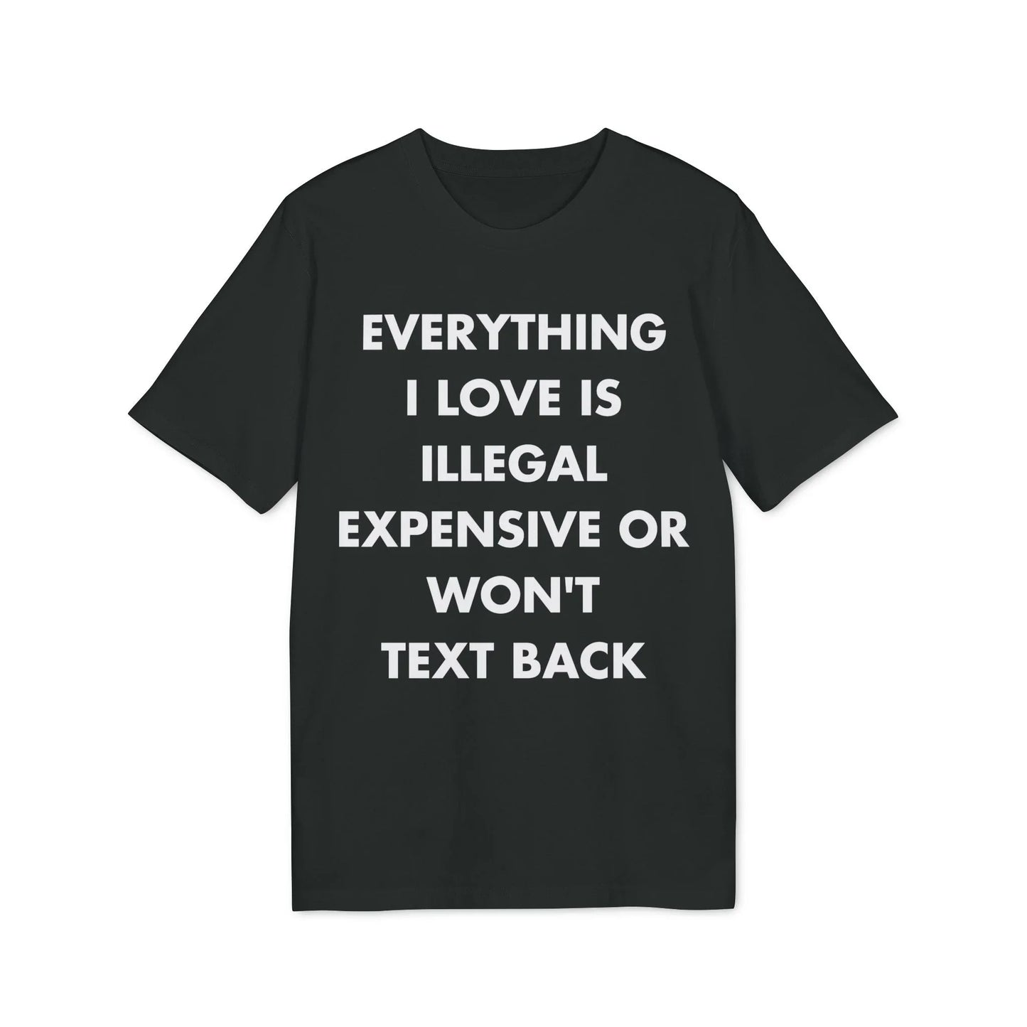Everything I Love is illegal expensive or won´t Text back - Everything I Love - Premium Bio Unisex T-Shirt - Front Print - STREET STYLE