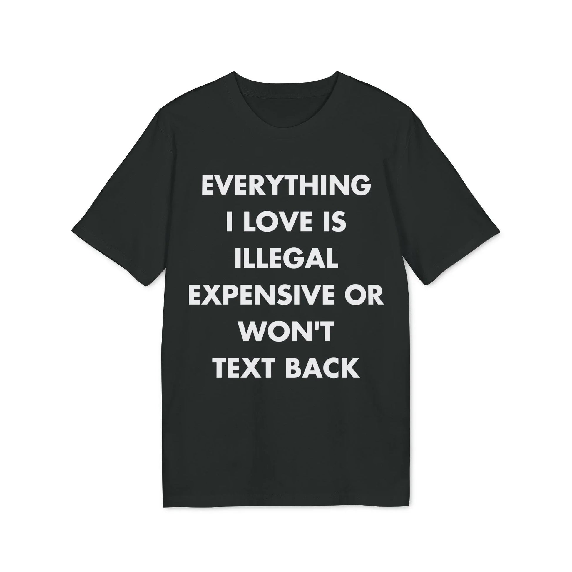 Everything I Love is illegal expensive or won´t Text back - Everything I Love - Premium Bio Unisex T-Shirt - Front Print - STREET STYLE