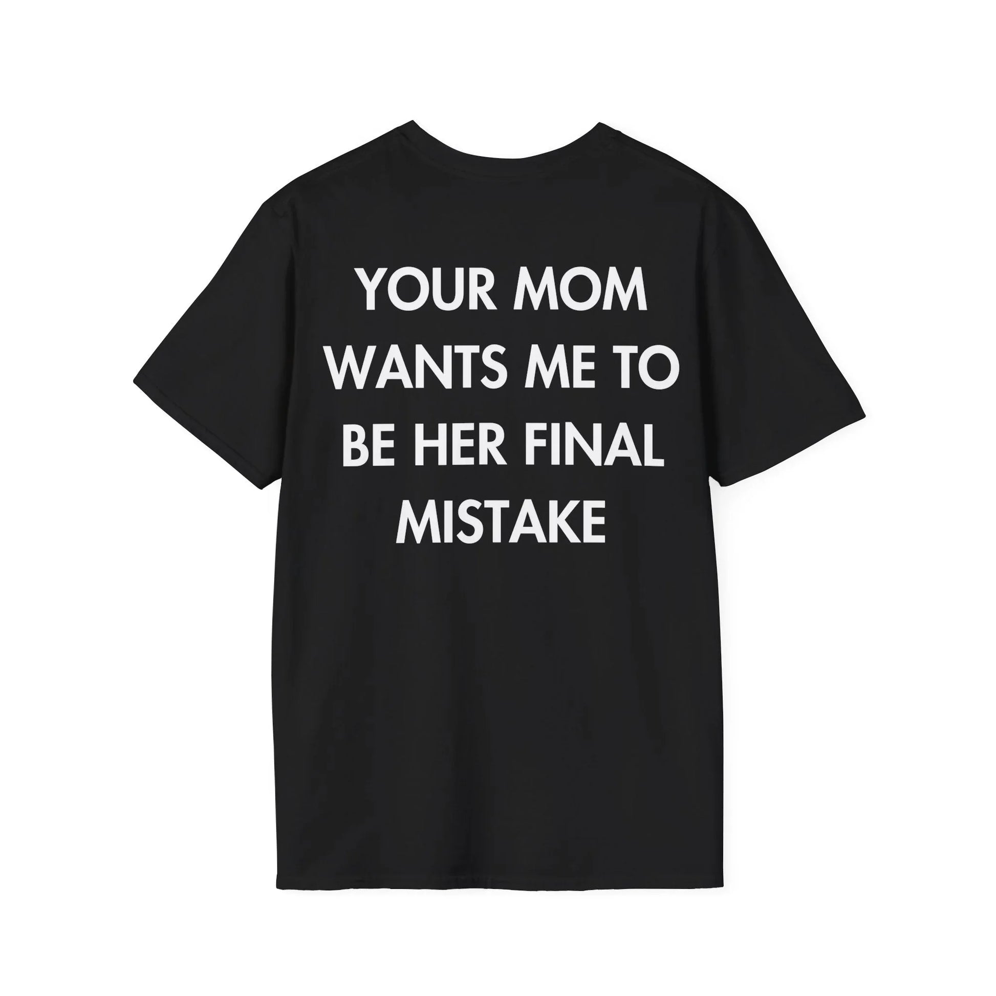 YOUR MOM WANTS ME TO BE HER FINAL MISTAKE - Everything I Love - Unisex T-Shirt - Back Print - STREET STYLE