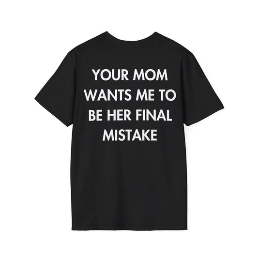 YOUR MOM WANTS ME TO BE HER FINAL MISTAKE - Everything I Love - Unisex T-Shirt - Back Print - STREET STYLE
