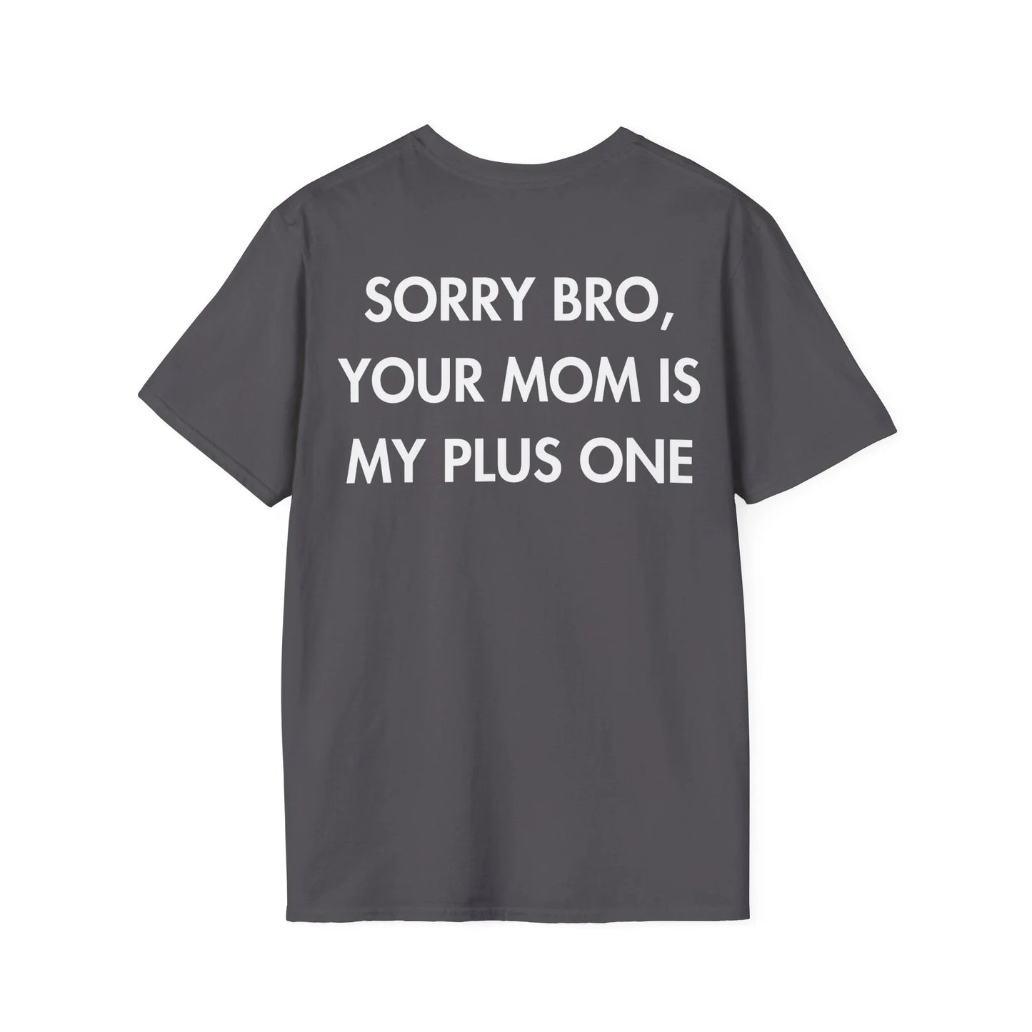 SORRY BRO, YOUR MOM IS MY PLUS ONE - Everything I Love - Unisex T-Shirt - Back Print - STREET STYLE