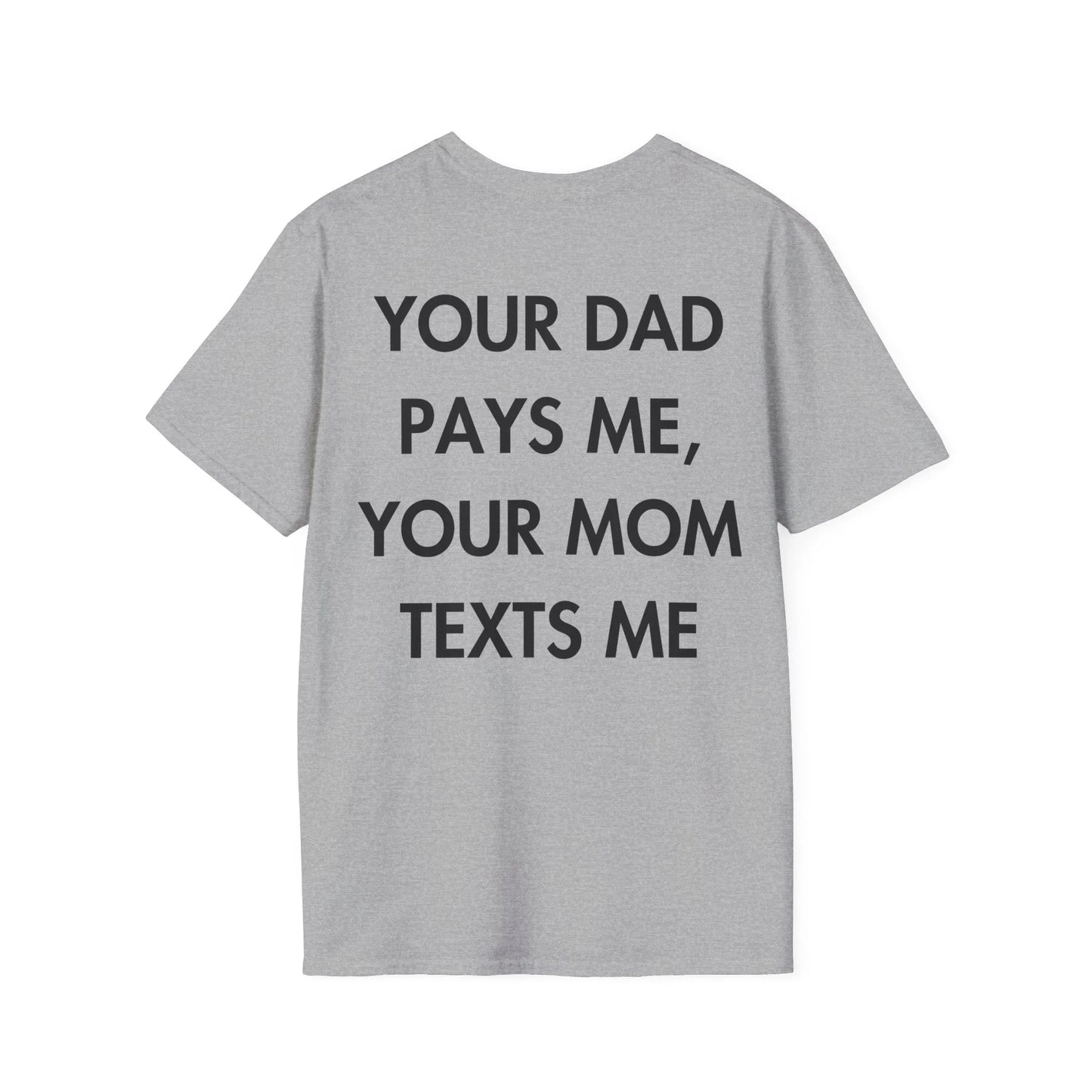 YOUR DAD PAYS ME, YOUR MOM TEXTS ME - Everything I Love - Unisex T-Shirt - Back Print - STREET STYLE