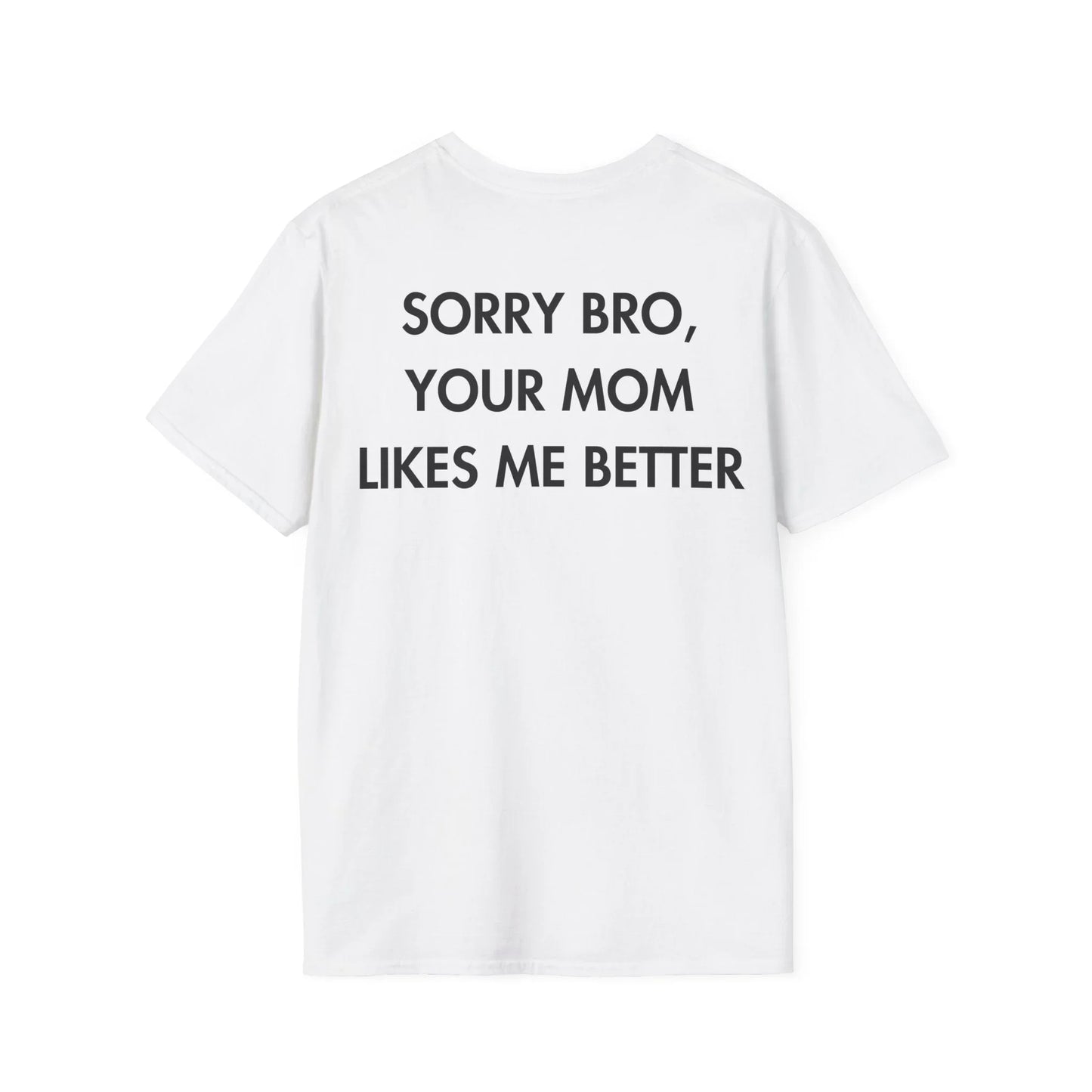 SORRY BRO, YOUR MOM LIKES ME BETTER - Everything I Love - Unisex T-Shirt - Back Print - STREET STYLE