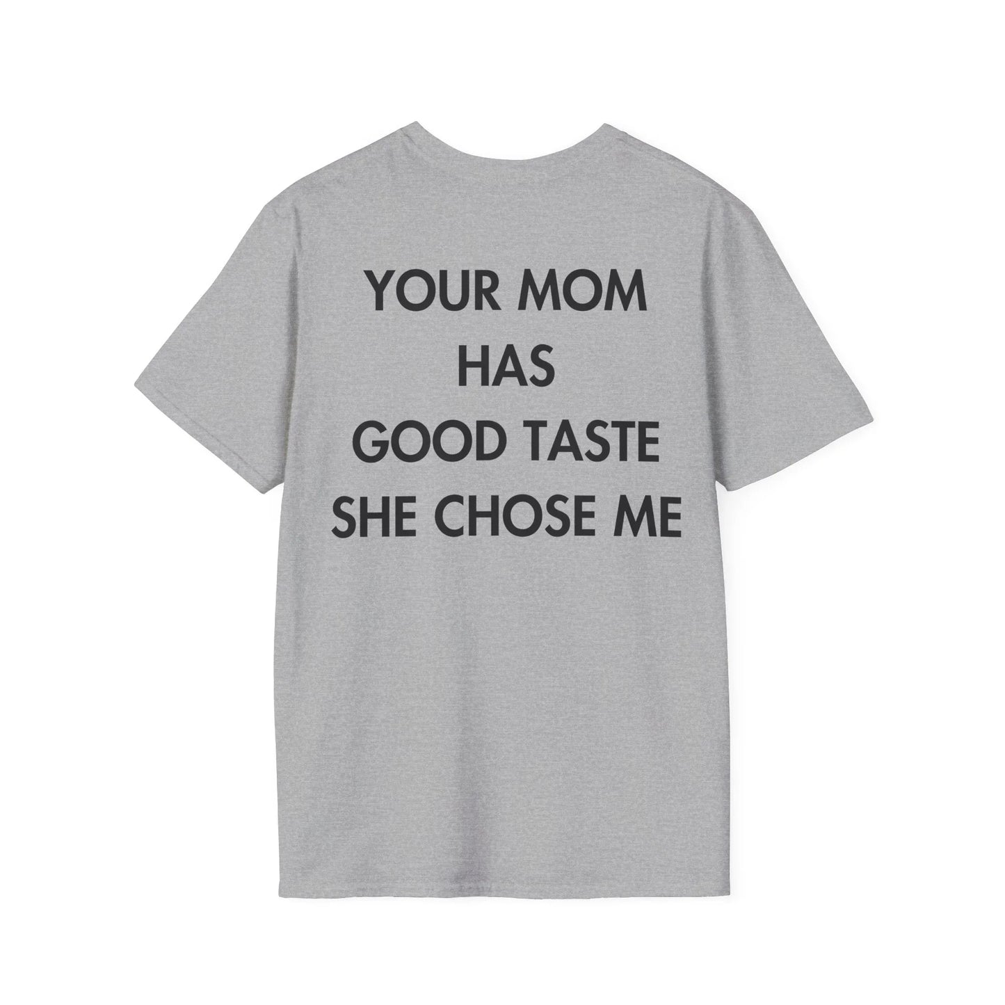 YOUR MOM HAS GOOD TASTE SHE CHOSE ME - Everything I Love - Unisex T-Shirt - Back Print - STREET STYLE
