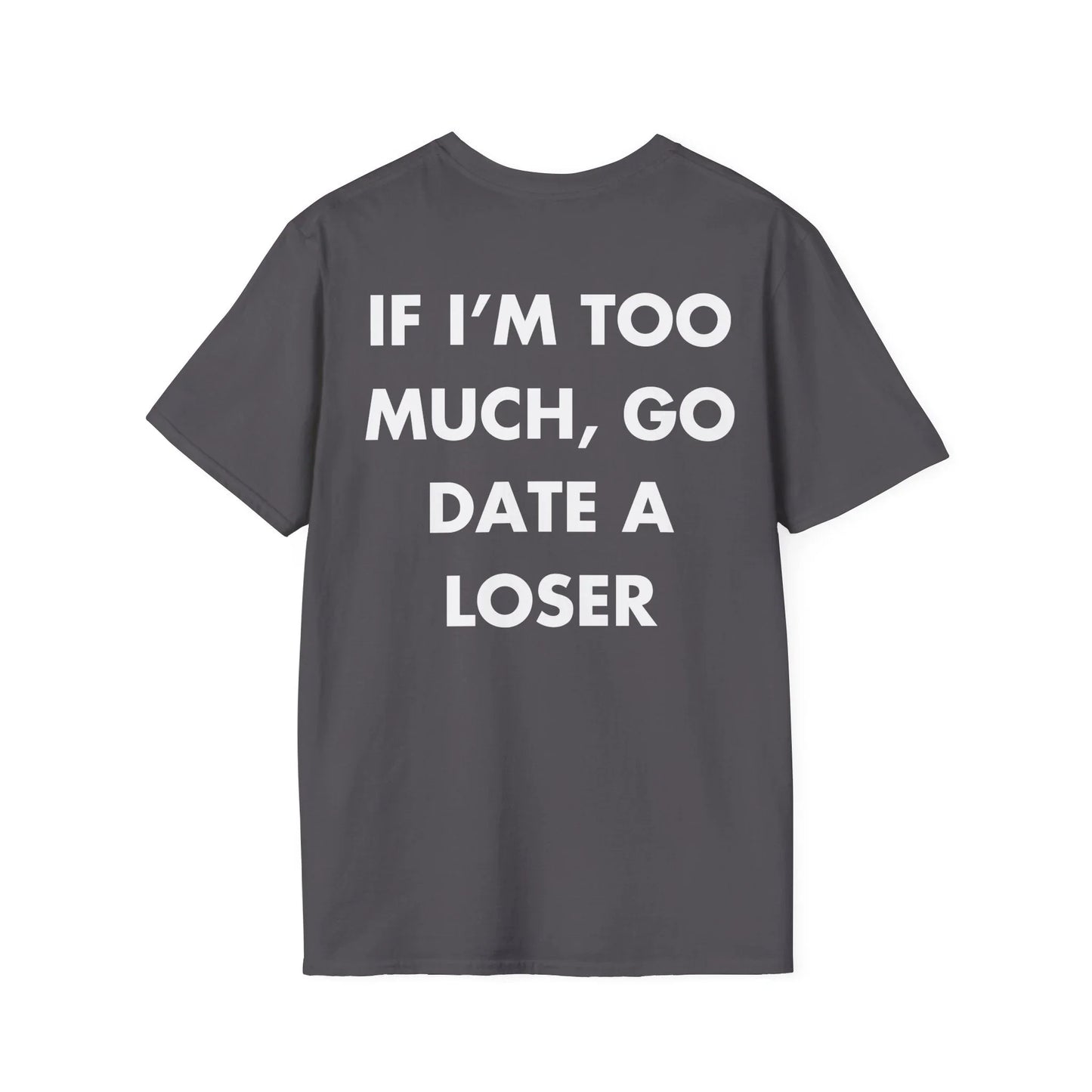 IF I’M TOO MUCH, GO DATE A LOSER - Everything I Love - Unisex T-Shirt - Back Print - STREET STYLE