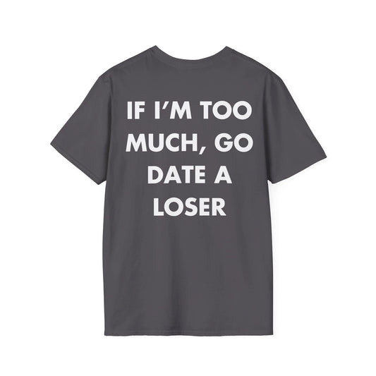 IF I’M TOO MUCH, GO DATE A LOSER - Everything I Love - Unisex T-Shirt - Back Print - STREET STYLE