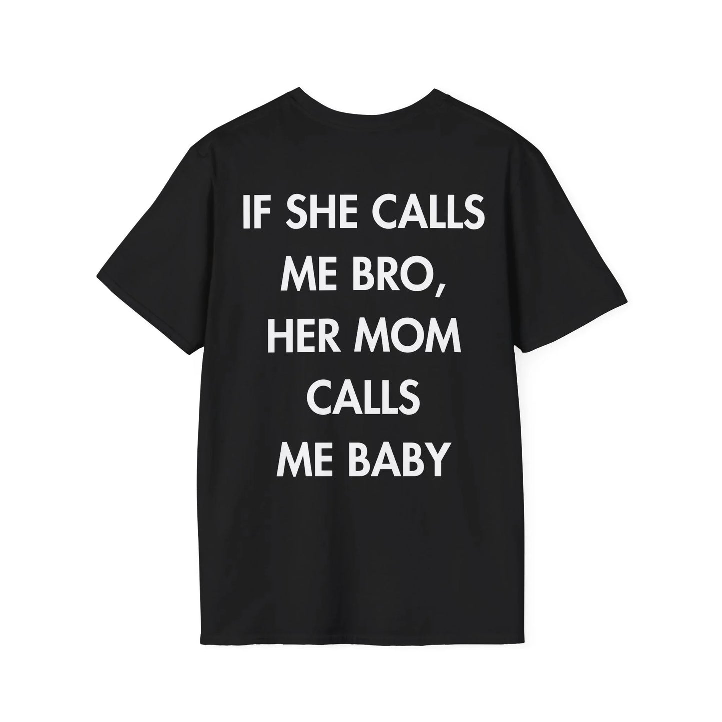 IF SHE CALLS ME BRO, HER MOM CALLS ME BABY - Everything I Love - Unisex T-Shirt - Back Print - STREET STYLE