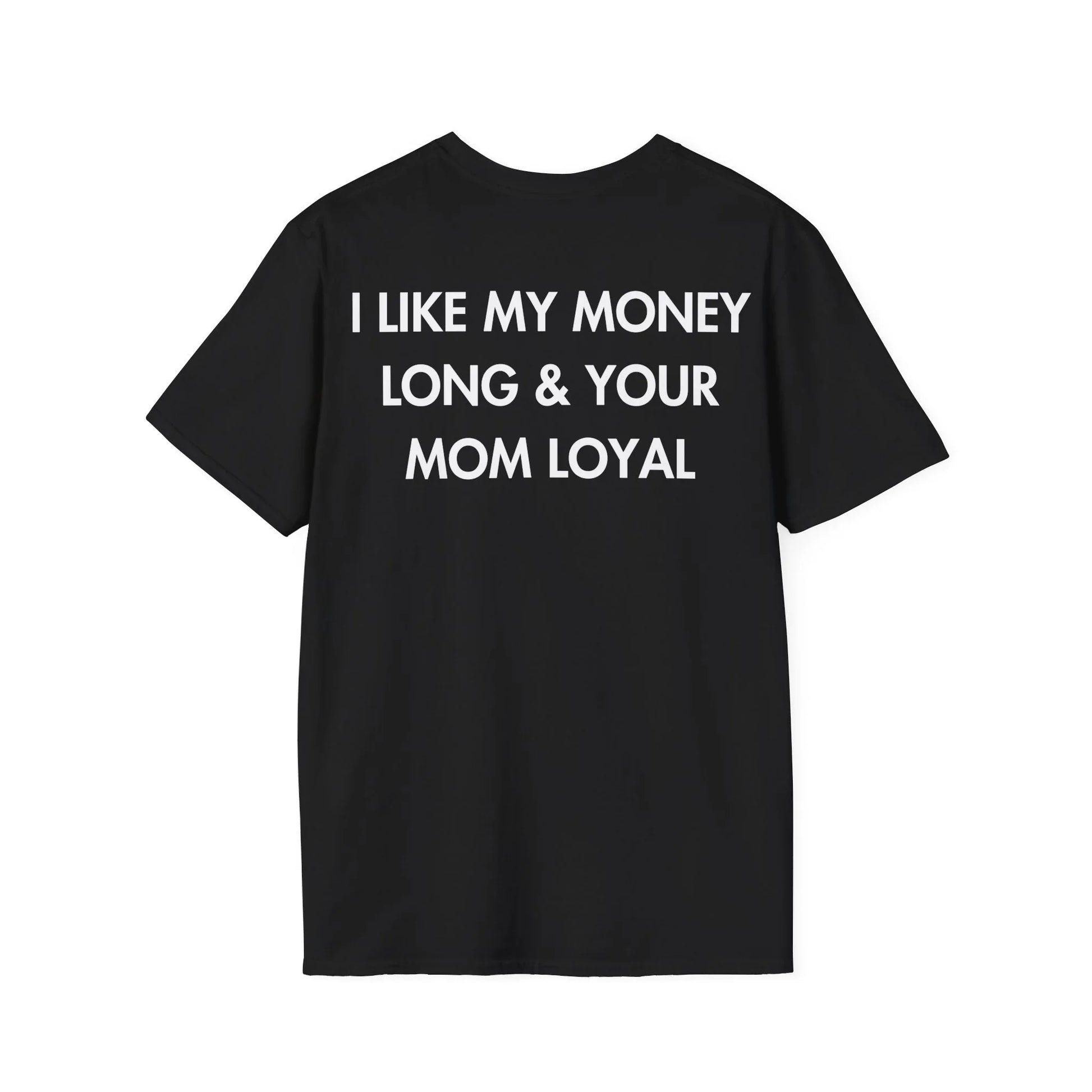 I LIKE MY MONEY LONG & YOUR MOM LOYAL - Everything I Love - Unisex T-Shirt - Back Print - STREET STYLE