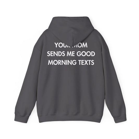 YOUR MOM SENDS ME GOOD MORNING TEXTS - Everything I Love - Unisex Hoodie - STREET STYLE
