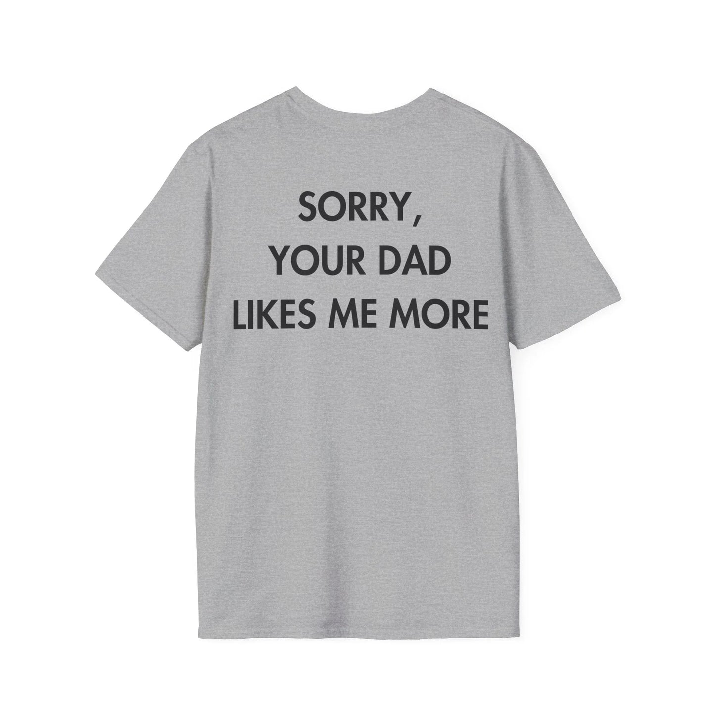 SORRY, YOUR DAD LIKES ME MORE - Everything I Love - Unisex T-Shirt - Back Print - STREET STYLE