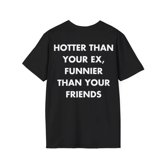 HOTTER THAN YOUR EX, FUNNIER THAN YOUR FRIENDS - Everything I Love - Unisex T-Shirt - Back Print - STREET STYLE
