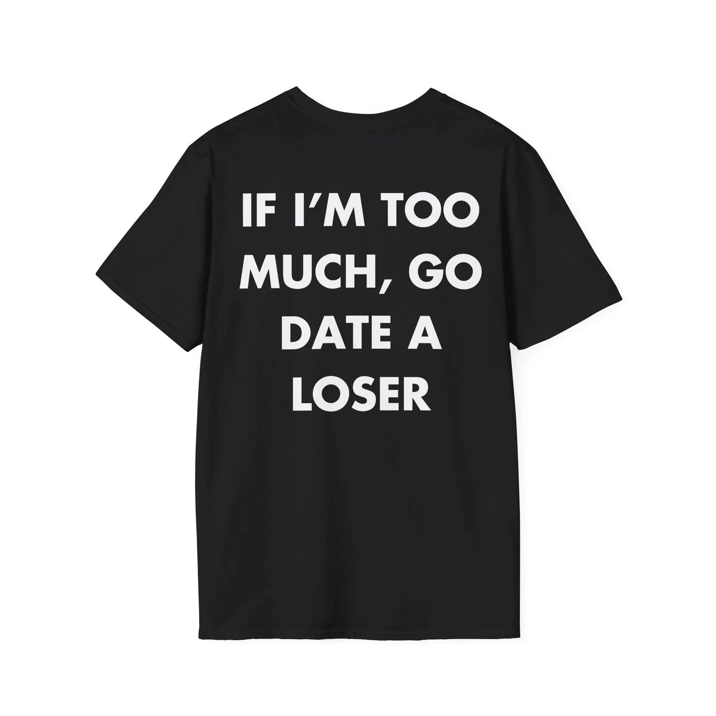 IF I’M TOO MUCH, GO DATE A LOSER - Everything I Love - Unisex T-Shirt - Back Print - STREET STYLE