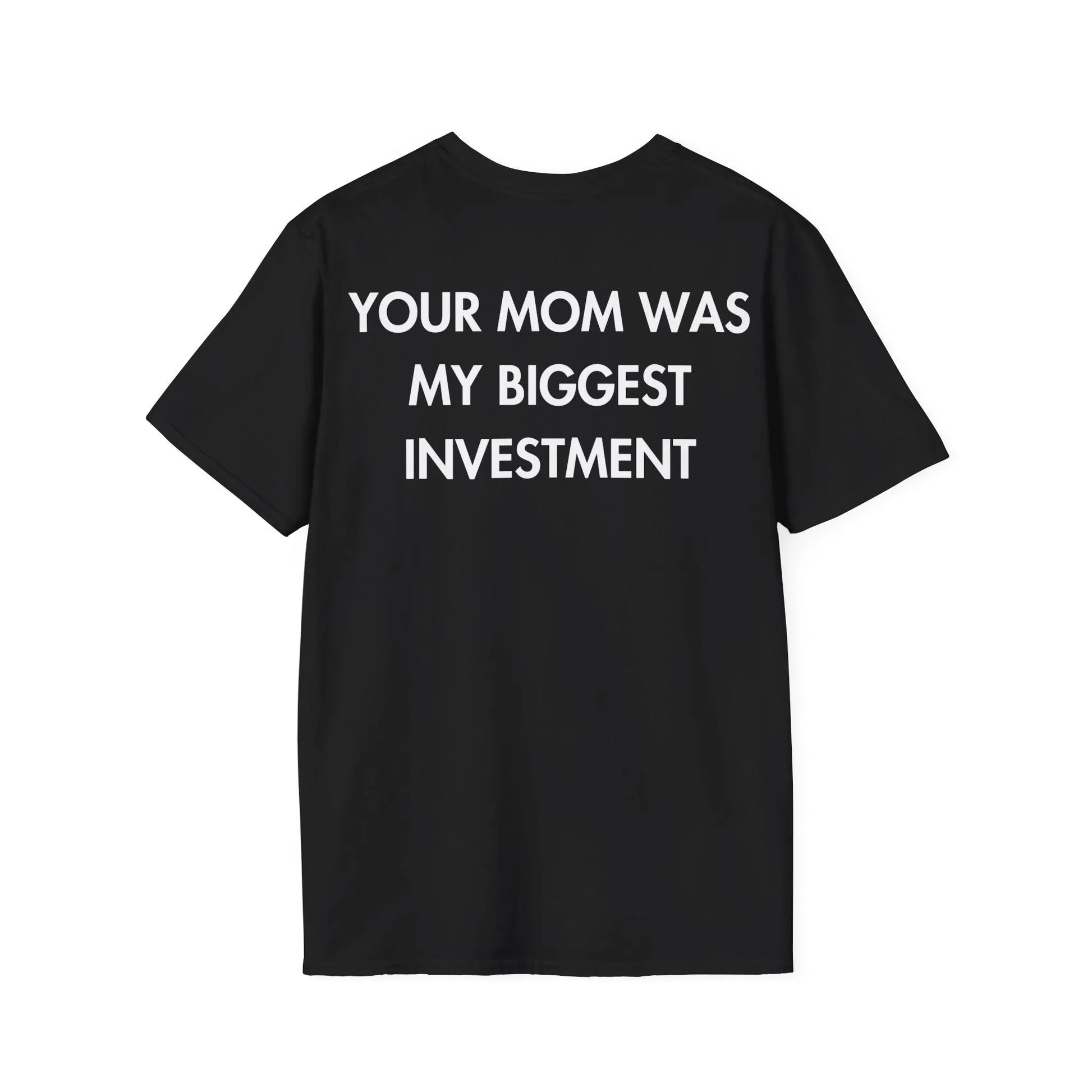 YOUR MOM WAS MY BIGGEST INVESTMENT - Everything I Love - Unisex T-Shirt - Back Print - STREET STYLE