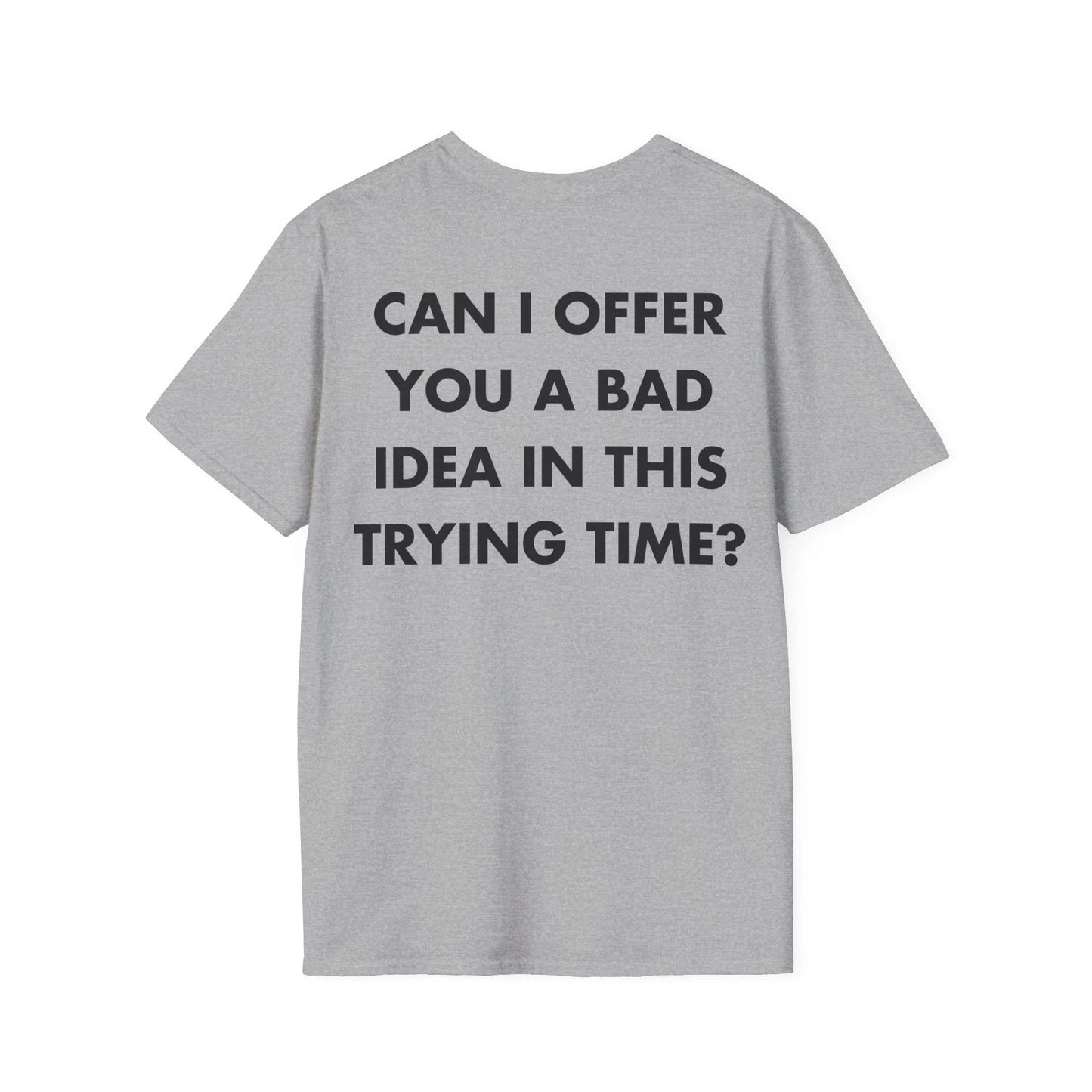 CAN I OFFER YOU A BAD IDEA IN THIS TRYING TIME - Everything I Love - Unisex T-Shirt - Back Print - STREET STYLE