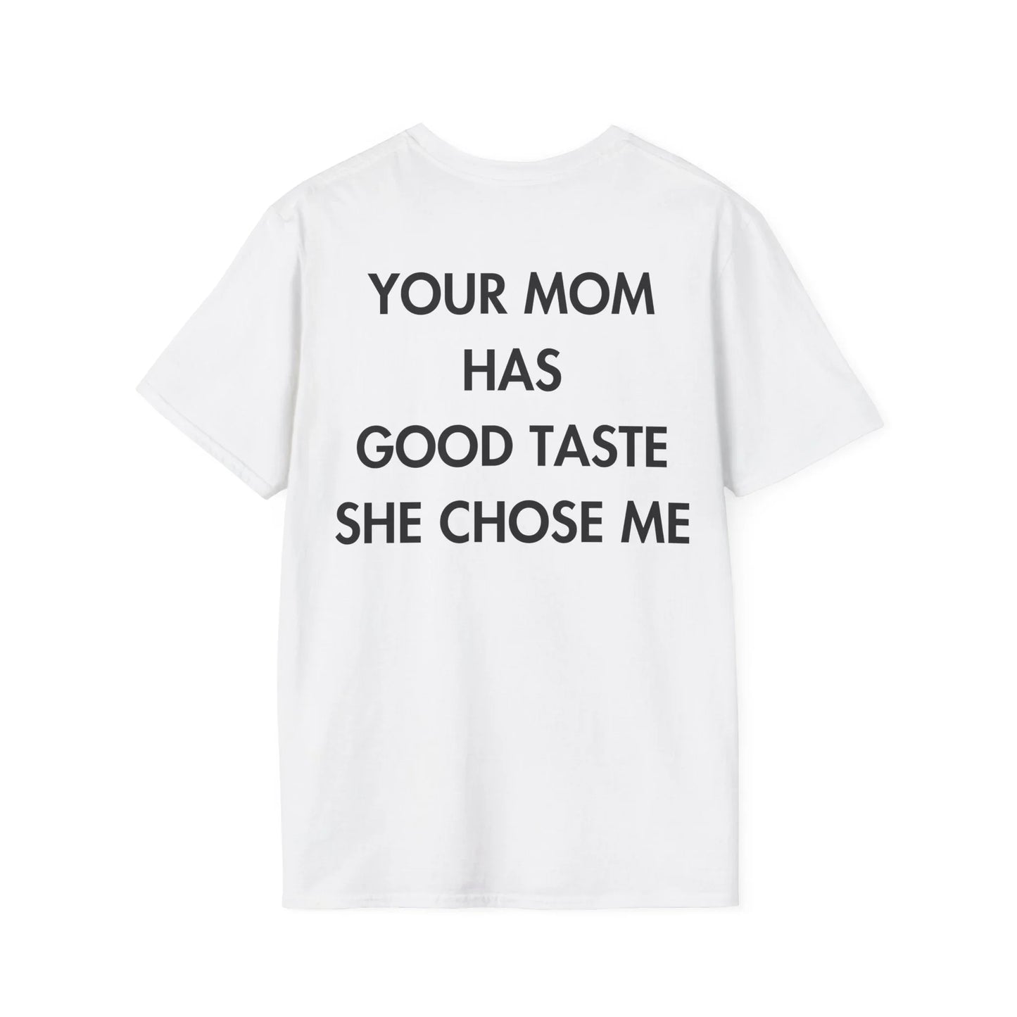 YOUR MOM HAS GOOD TASTE SHE CHOSE ME - Everything I Love - Unisex T-Shirt - Back Print - STREET STYLE
