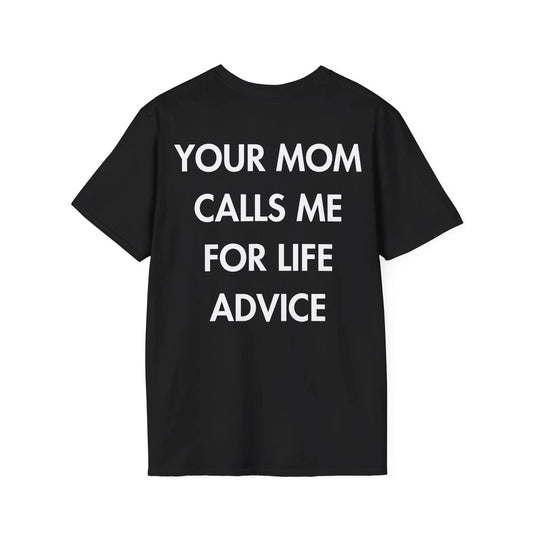 YOUR MOM CALLS ME FOR LIFE ADVICE - Everything I Love - Unisex T-Shirt - Back Print - STREET STYLE