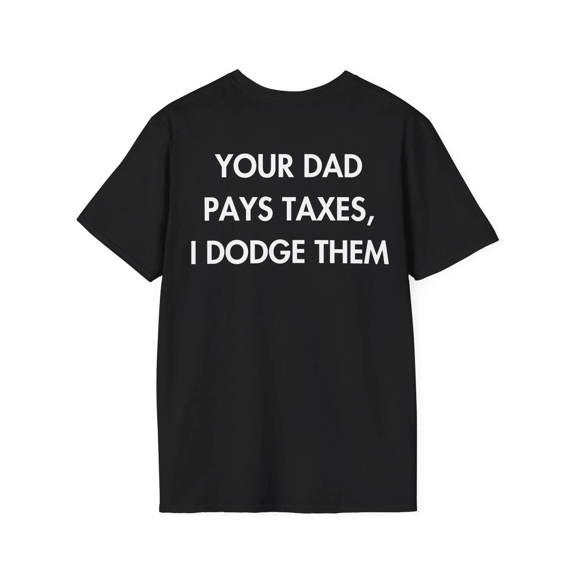YOUR DAD PAYS TAXES, I DODGE THEM - Everything I Love - Unisex T-Shirt - Back Print - STREET STYLE