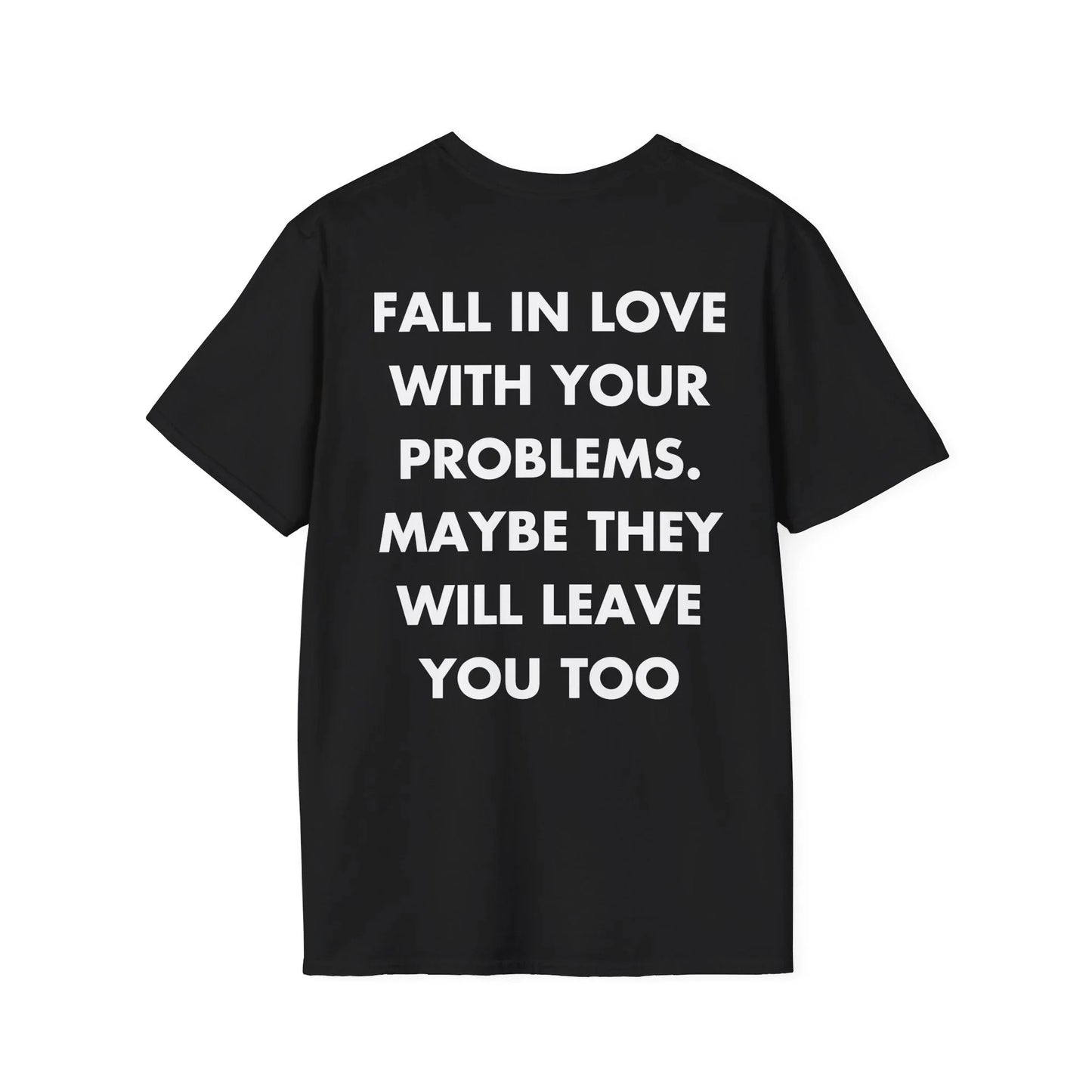 FALL IN LOVE WITH YOUR PROBLEMS. MAYBE THEY WILL LEAVE YOU TOO - Everything I Love - Unisex T-Shirt - Back Print - STREET STYLE