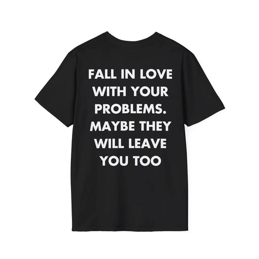 FALL IN LOVE WITH YOUR PROBLEMS. MAYBE THEY WILL LEAVE YOU TOO - Everything I Love - Unisex T-Shirt - Back Print - STREET STYLE