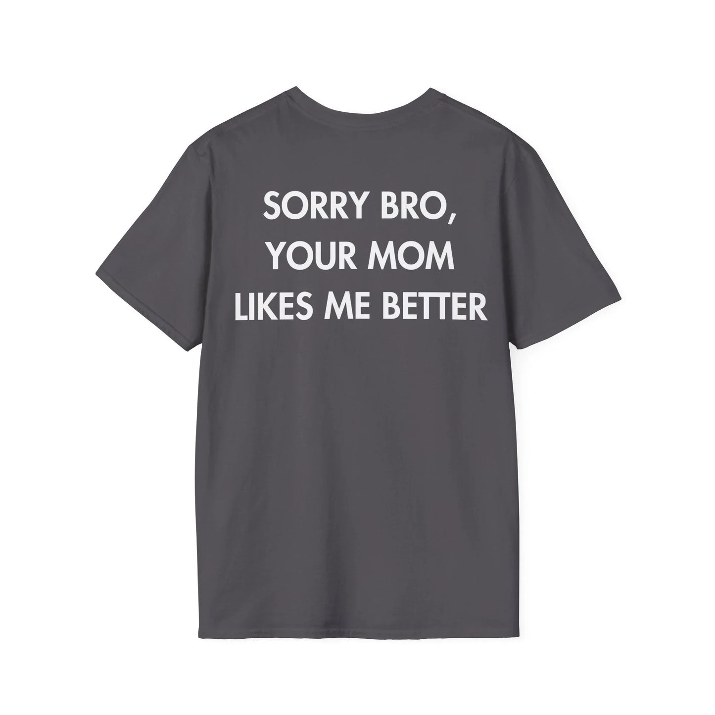 SORRY BRO, YOUR MOM LIKES ME BETTER - Everything I Love - Unisex T-Shirt - Back Print - STREET STYLE