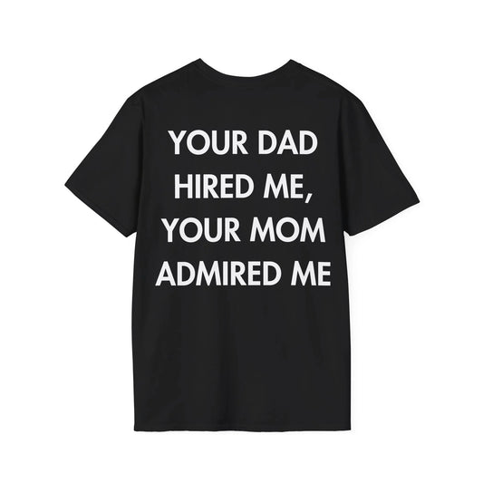 YOUR DAD HIRED ME, YOUR MOM ADMIRED ME - Everything I Love - Unisex T-Shirt - Back Print - STREET STYLE