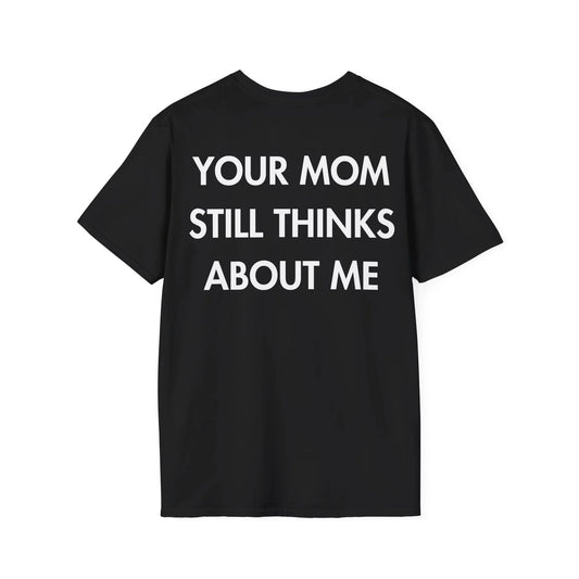 YOUR MOM STILL THINKS ABOUT ME - Everything I Love - Unisex T-Shirt - Back Print - STREET STYLE
