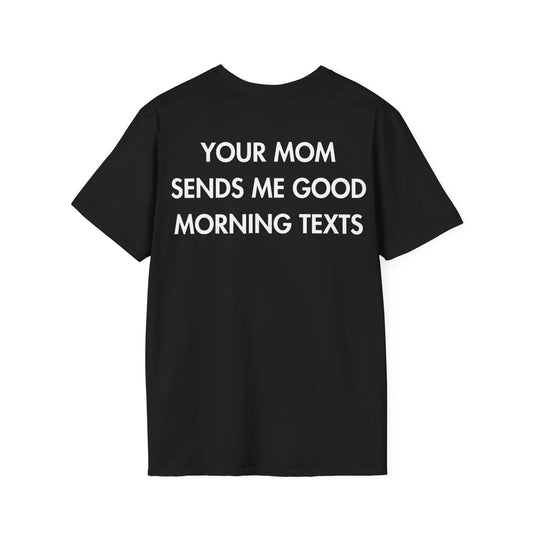 YOUR MOM SENDS ME GOOD MORNING TEXTS - Everything I Love - Unisex T-Shirt - Back Print - STREET STYLE
