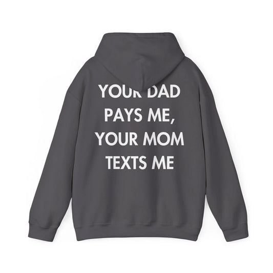 YOUR DAD PAYS ME, YOUR MOM TEXTS ME - Everything I Love - Unisex Hoodie - STREET STYLE