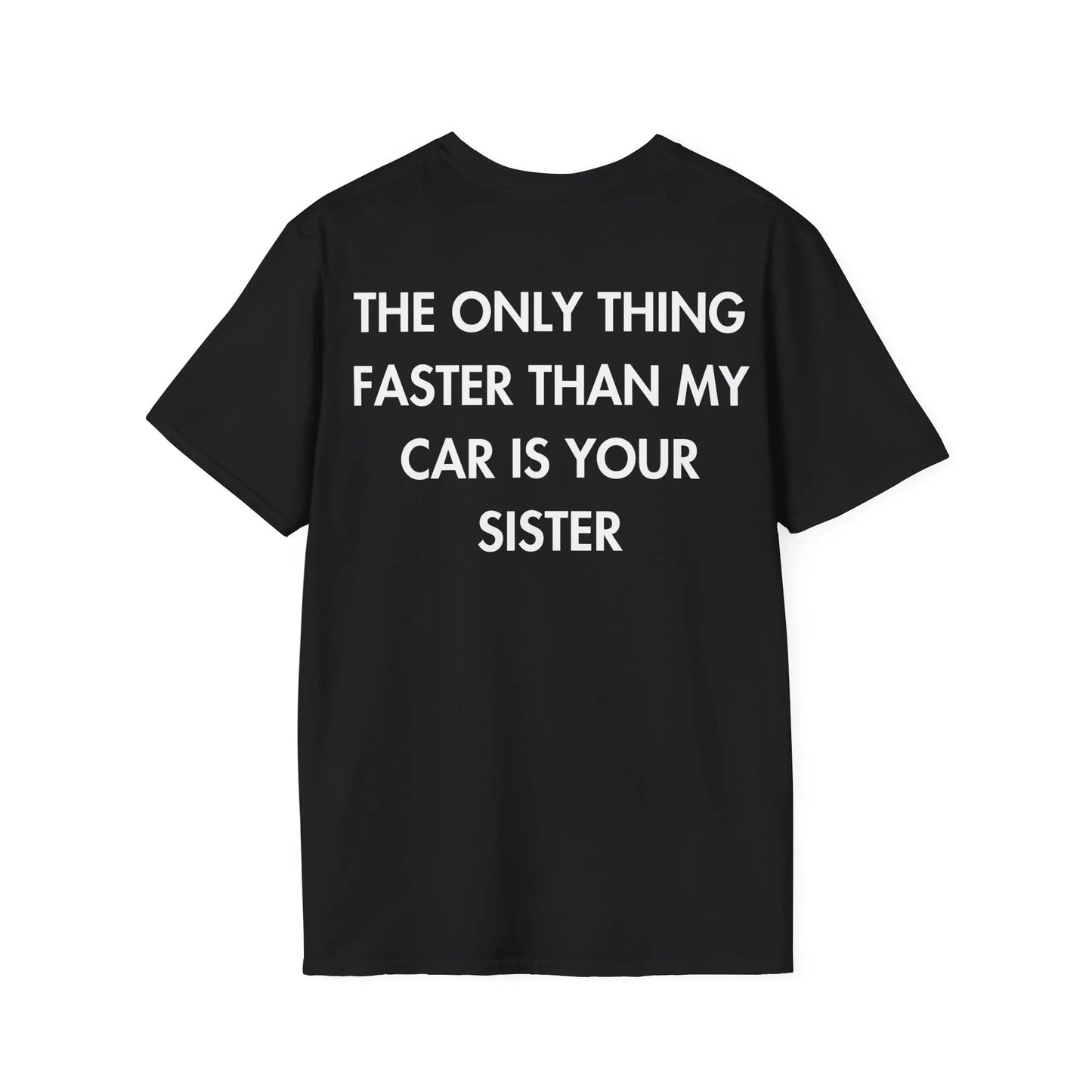 THE ONLY THING FASTER THAN MY CAR IS YOUR SISTER - Everything I Love - Unisex T-Shirt - Back Print - STREET STYLE